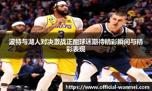 波特与湖人对决激战正酣球迷期待精彩瞬间与精彩表现